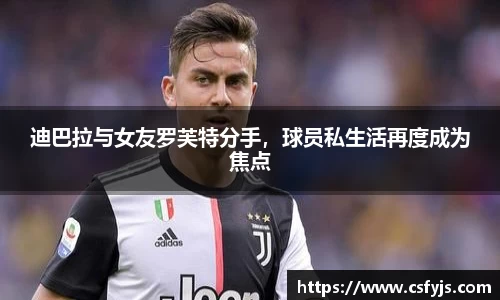 迪巴拉与女友罗芙特分手，球员私生活再度成为焦点