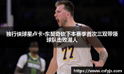 独行侠球星卢卡·东契奇砍下本赛季首次三双带领球队击败湖人