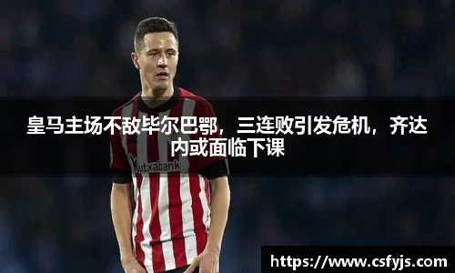 皇马主场不敌毕尔巴鄂，三连败引发危机，齐达内或面临下课