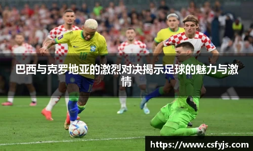 巴西与克罗地亚的激烈对决揭示足球的魅力与激情